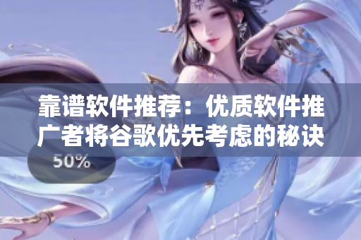 靠谱软件推荐：优质软件推广者将谷歌优先考虑的秘诀
