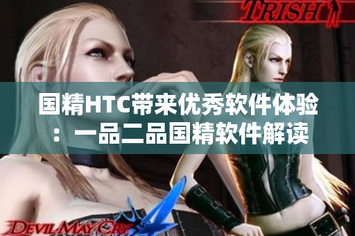 国精HTC带来优秀软件体验：一品二品国精软件解读