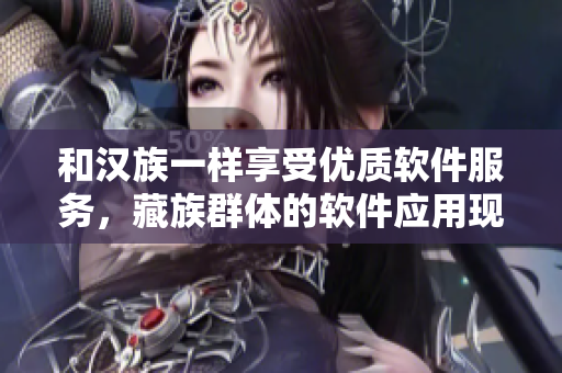 和汉族一样享受优质软件服务，藏族群体的软件应用现状探析
