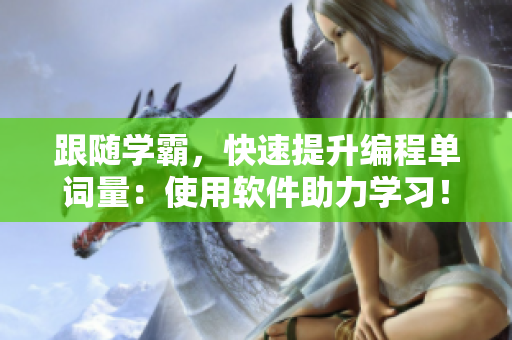 跟随学霸，快速提升编程单词量：使用软件助力学习！