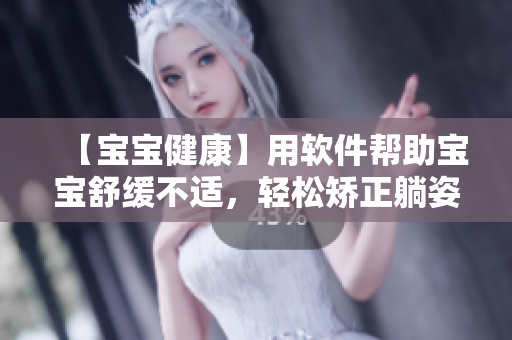 【宝宝健康】用软件帮助宝宝舒缓不适，轻松矫正躺姿，解决双腿往上翘问题