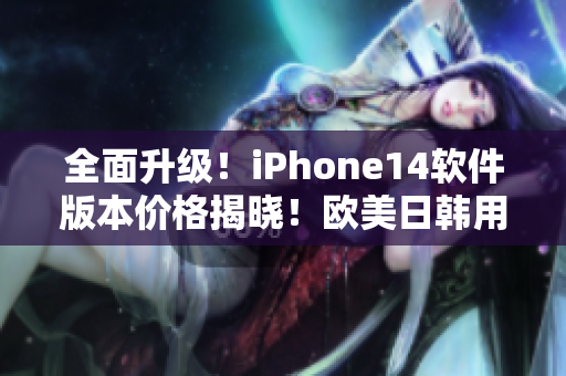 全面升级！iPhone14软件版本价格揭晓！欧美日韩用户可免费升级体验