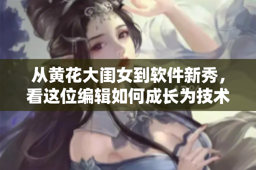 从黄花大闺女到软件新秀，看这位编辑如何成长为技术大咖！