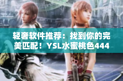 轻奢软件推荐：找到你的完美匹配！YSL水蜜桃色4444震撼上市