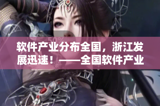 软件产业分布全国，浙江发展迅速！——全国软件产业地图解析
