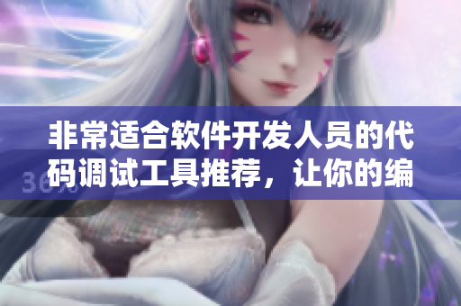 非常适合软件开发人员的代码调试工具推荐，让你的编程更高效！