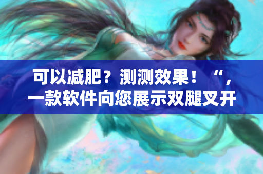 可以减肥？测测效果！“，一款软件向您展示双腿叉开的姿势的减肥效果