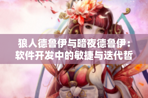 狼人德鲁伊与暗夜德鲁伊：软件开发中的敏捷与迭代哲学
