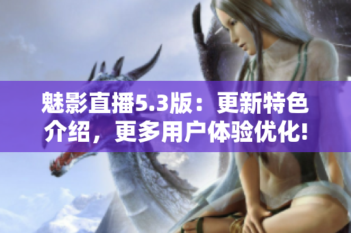 魅影直播5.3版：更新特色介绍，更多用户体验优化!