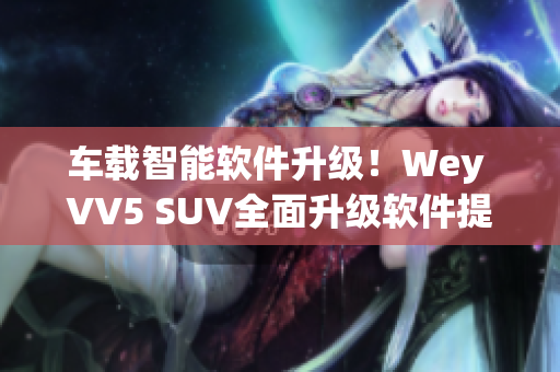 车载智能软件升级！Wey VV5 SUV全面升级软件提升行车体验