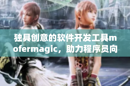 独具创意的软件开发工具mofermagic，助力程序员向高端进发