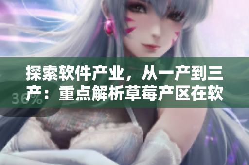 探索软件产业，从一产到三产：重点解析草莓产区在软件领域的优势