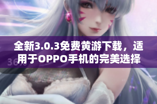 全新3.0.3免费黄游下载，适用于OPPO手机的完美选择！