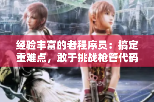 经验丰富的老程序员：搞定重难点，敢于挑战枪管代码！