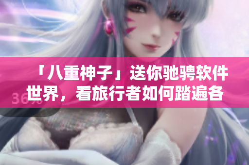「八重神子」送你驰骋软件世界，看旅行者如何踏遍各种开发领域