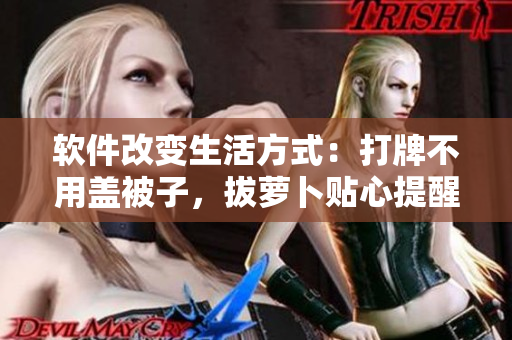 软件改变生活方式：打牌不用盖被子，拔萝卜贴心提醒