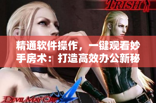 精通软件操作，一键观看妙手房术：打造高效办公新秘籍