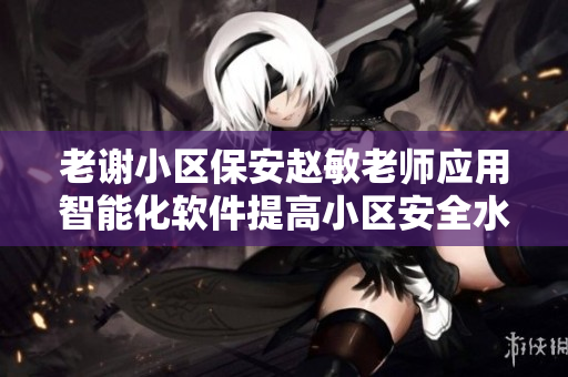 老谢小区保安赵敏老师应用智能化软件提高小区安全水平