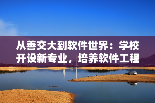 从善交大到软件世界：学校开设新专业，培养软件工程师