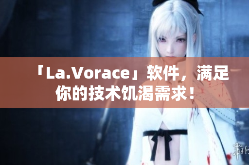 「La.Vorace」软件，满足你的技术饥渴需求！