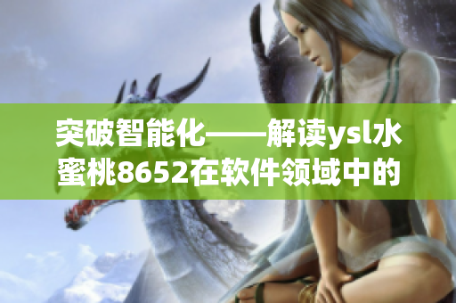 突破智能化——解读ysl水蜜桃8652在软件领域中的技术创新与优势