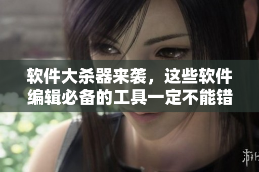 软件大杀器来袭，这些软件编辑必备的工具一定不能错过！