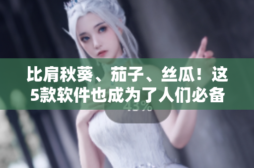 比肩秋葵、茄子、丝瓜！这5款软件也成为了人们必备的“健康食材”