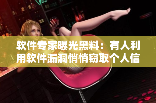 软件专家曝光黑料：有人利用软件漏洞悄悄窃取个人信息