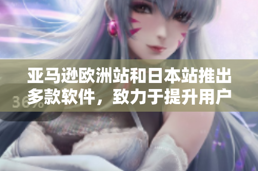 亚马逊欧洲站和日本站推出多款软件，致力于提升用户体验