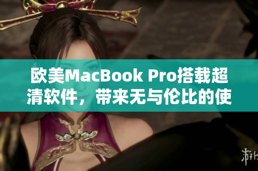 欧美MacBook Pro搭载超清软件，带来无与伦比的使用体验