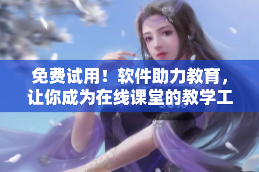 免费试用！软件助力教育，让你成为在线课堂的教学工具