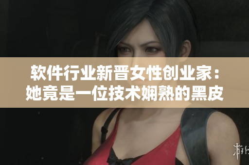 软件行业新晋女性创业家：她竟是一位技术娴熟的黑皮辣妹！