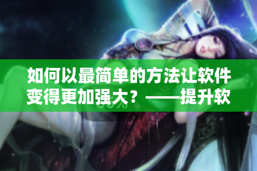 如何以最简单的方法让软件变得更加强大？——提升软件性能的技巧分享