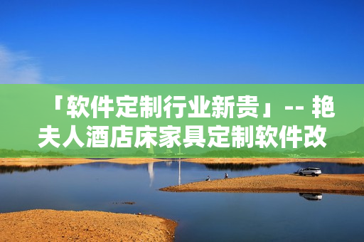「软件定制行业新贵」-- 艳夫人酒店床家具定制软件改造成功！