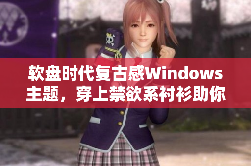软盘时代复古感Windows主题，穿上禁欲系衬衫助你成为码界大佬