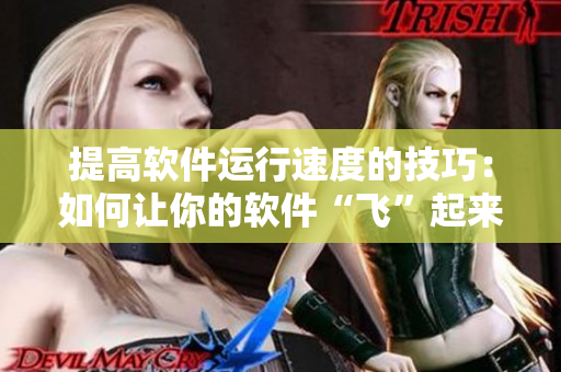 提高软件运行速度的技巧：如何让你的软件“飞”起来！