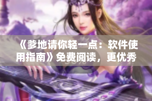 《爹地请你轻一点：软件使用指南》免费阅读，更优秀稿件等你来！