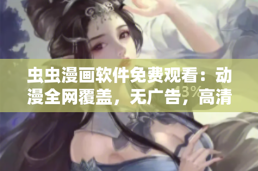 虫虫漫画软件免费观看：动漫全网覆盖，无广告，高清畅享