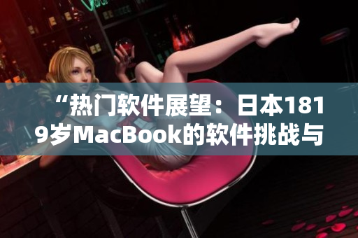 “热门软件展望：日本1819岁MacBook的软件挑战与创新”