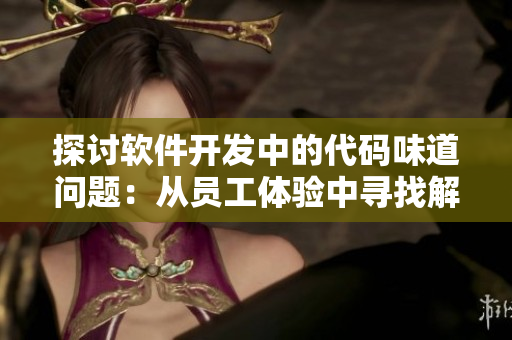 探讨软件开发中的代码味道问题：从员工体验中寻找解决方案