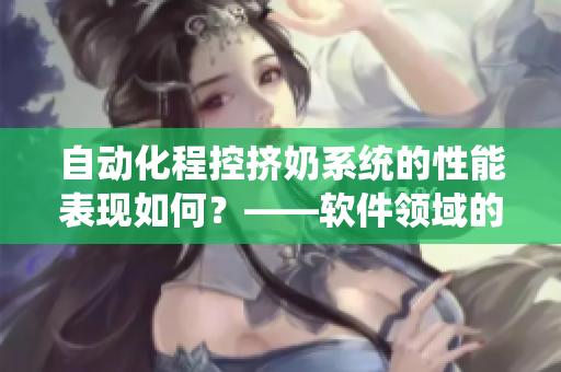 自动化程控挤奶系统的性能表现如何？——软件领域的相关探讨
