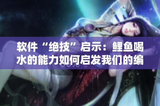 软件“绝技”启示：鲤鱼喝水的能力如何启发我们的编程实践？
