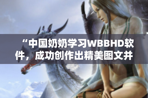“中国奶奶学习WBBHD软件，成功创作出精美图文并茂的文章”