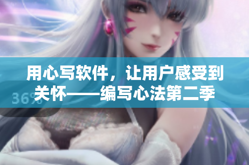 用心写软件，让用户感受到关怀——编写心法第二季