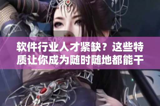 软件行业人才紧缺？这些特质让你成为随时随地都能干的软件开发者！