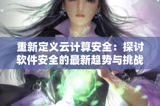 重新定义云计算安全：探讨软件安全的最新趋势与挑战