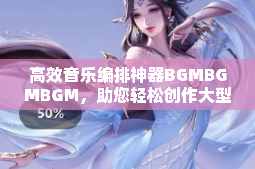 高效音乐编排神器BGMBGMBGM，助您轻松创作大型音乐项目！
