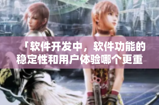 「软件开发中，软件功能的稳定性和用户体验哪个更重要？」：深度分析
