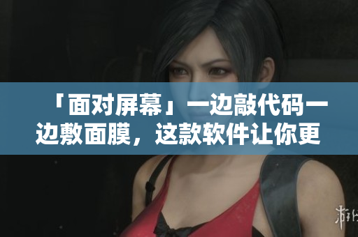 「面对屏幕」一边敲代码一边敷面膜，这款软件让你更美更专注！
