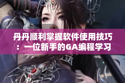 丹丹顺利掌握软件使用技巧：一位新手的GA编程学习历程